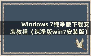 Windows 7纯净版下载安装教程（纯净版win7安装版）